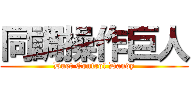 同調操作巨人 (Duet Control Dandy)