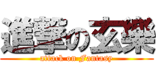 進撃の玄樂 (attack on Fantasy)