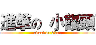 進撃の 小饅頭 (attack on titan)
