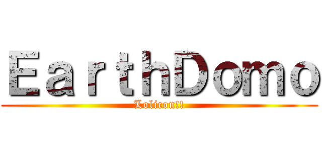 ＥａｒｔｈＤｏｍｏ (Lolicon!!)