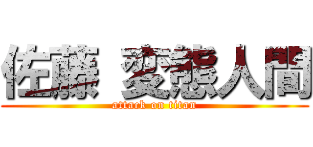 佐藤 変態人間 (attack on titan)