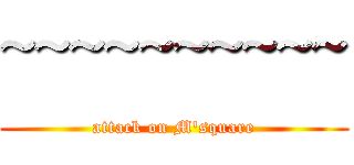 ~~~~~~~~~~ (attack on M\'square)