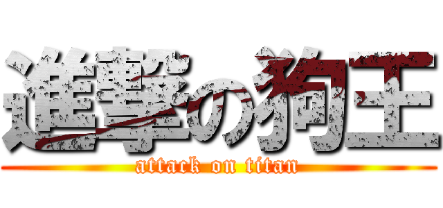 進撃の狗王 (attack on titan)