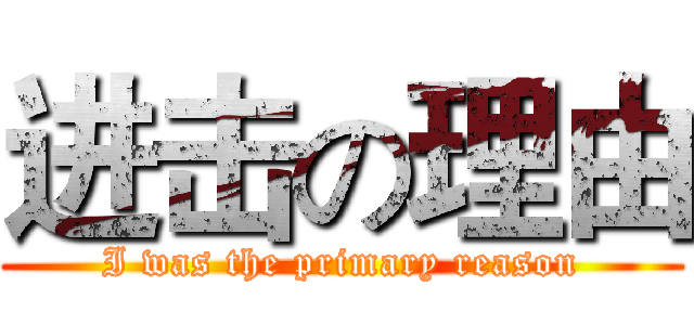 进击の理由 (I was the primary reason)