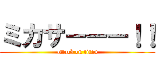ミカサーーー！！ (attack on titan)