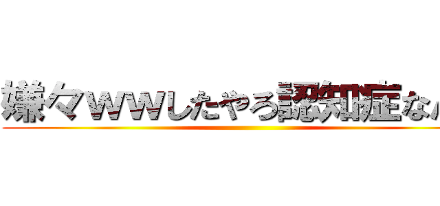 嫌々ｗｗしたやろ認知症なん？ ()