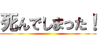 死んでしまった！ ()