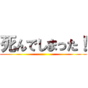 死んでしまった！ ()