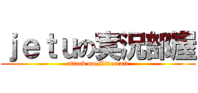 ｊｅｔｕの実況部屋 (attack on Minecraft)