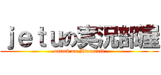 ｊｅｔｕの実況部屋 (attack on Minecraft)