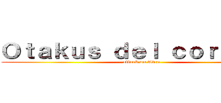 Ｏｔａｋｕｓ ｄｅｌ ｃｏｒａｚｏｎ (attack on titan)