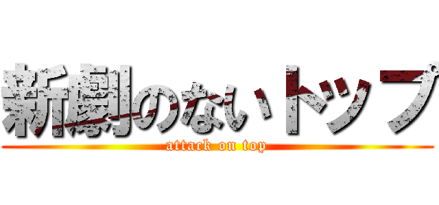 新劇のないトップ (attack on top)