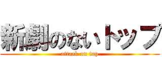 新劇のないトップ (attack on top)