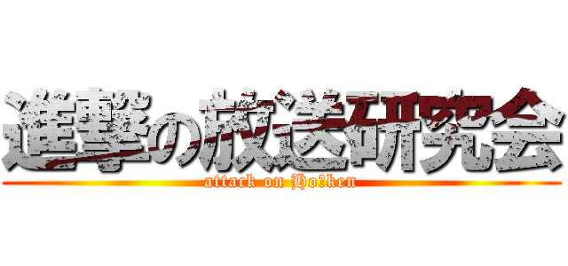 進撃の放送研究会 (attack on Ho‐ken)