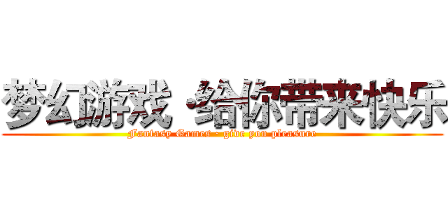 梦幻游戏·给你带来快乐 (Fantasy Games · give you pleasure)