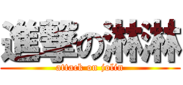 進撃の淋淋 (attack on jolin)