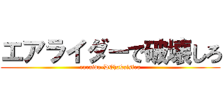 エアライダーで破壊しろ (earaida-DEhakaisiro)