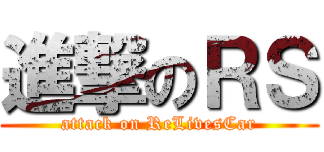 進撃のＲＳ (attack on ReLivesCar)
