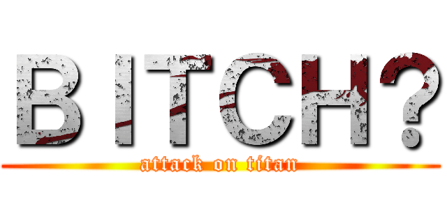 ＢＩＴＣＨ？ (attack on titan)