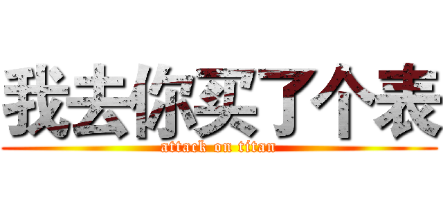 我去你买了个表 (attack on titan)