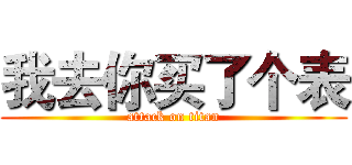 我去你买了个表 (attack on titan)