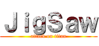 ＪｉｇＳａｗ (attack on titan)