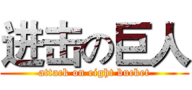 进击の巨人 (attack on eight bucket)