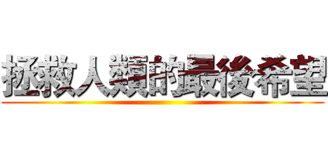 拯救人類的最後希望 ()