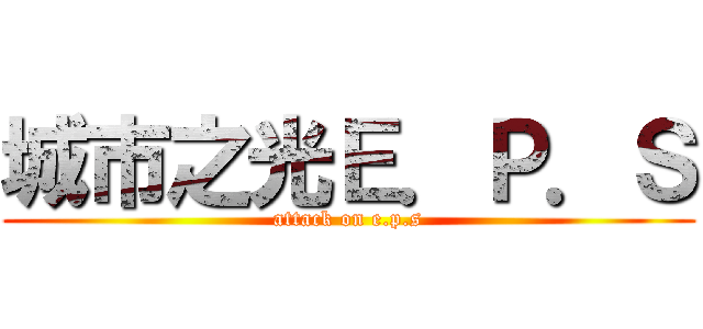 城市之光Ｅ．Ｐ．Ｓ (attack on e.p.s)