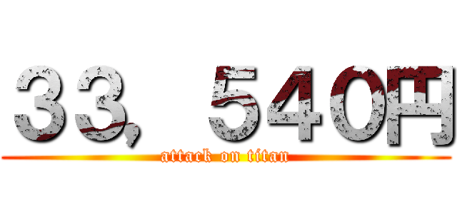 ３３，５４０円 (attack on titan)