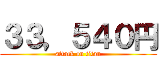 ３３，５４０円 (attack on titan)