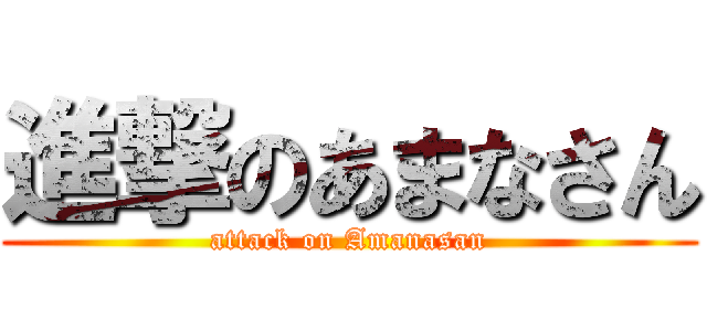 進撃のあまなさん (attack on Amanasan)