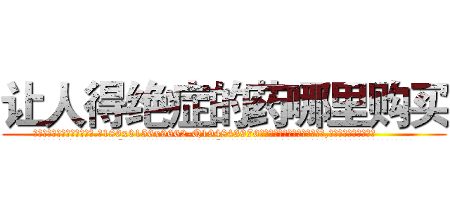 让人得绝症的药哪里购买 (让人得绝症的药哪里购买【电.话186x0156x9662-Q194843976林氏药业】我们做的是长期生意,靠的是老客户长期支持
参考消息网2月20日报道 韩媒称，“剩女多、离婚率高的城市，房价一定会上涨。”这是中国经济学家金岩石2016年12月参加在上海举行的房地产相关论坛时说的话。
)