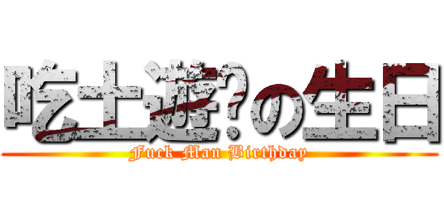 吃土遊俠の生日 (Fuck Man Birthday)