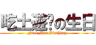 吃土遊俠の生日 (Fuck Man Birthday)