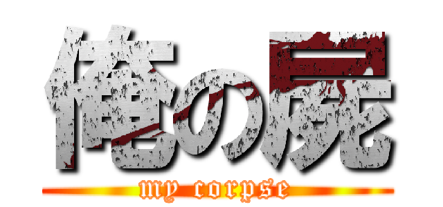 俺の屍 (my corpse)