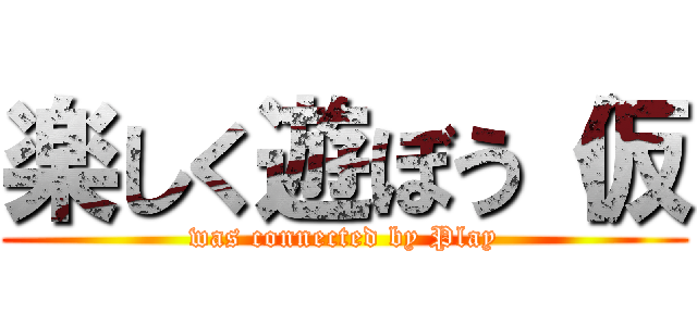 楽しく遊ぼう（仮 (was connected by Play)