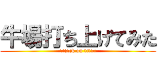 牛場打ち上げてみた (attack on titan)
