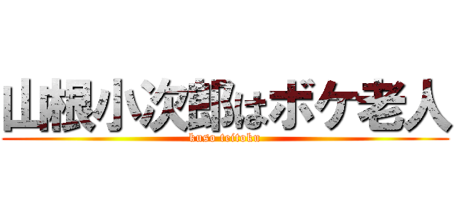 山根小次郎はボケ老人 (kuso teitoku)