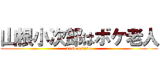 山根小次郎はボケ老人 (kuso teitoku)