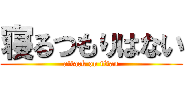 寝るつもりはない (attack on titan)