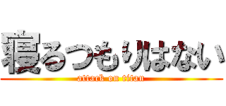 寝るつもりはない (attack on titan)