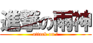 進撃の雨神 (attack on ?)