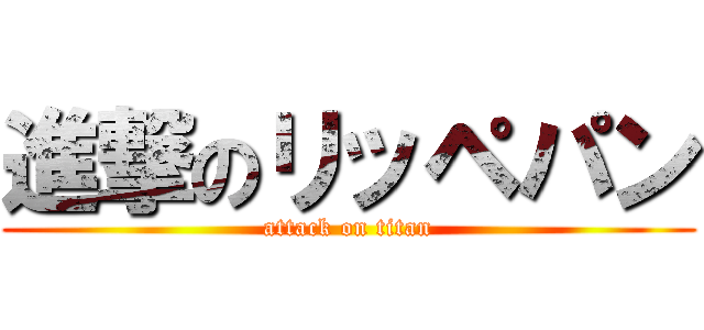 進撃のリッペパン (attack on titan)