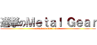 進撃のＭｅｔａｌ Ｇｅａｒ (attack on Metal Gear)