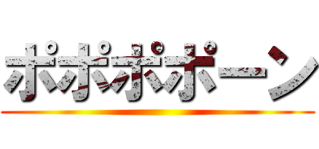 ポポポポーン ()