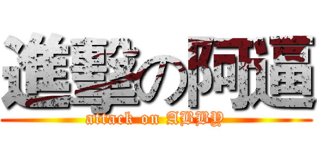 進擊の阿逼 (attack on ABBY)
