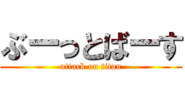 ぶーっとばーす (attack on titan)