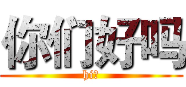 你们好吗 (hi！)