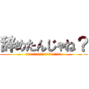 辞めたんじゃね？ (そんなこと言ったってしょうがないじゃないか～)